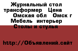 Журнальный стол, трансформер › Цена ­ 7 500 - Омская обл., Омск г. Мебель, интерьер » Столы и стулья   